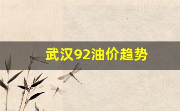 武汉92号油价最新价格-武汉92油价趋势