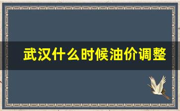 武汉什么时候油价调整-武汉什么时候油价调整的