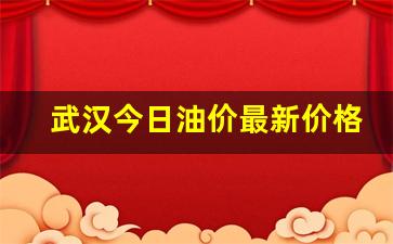 武汉今日油价最新价格表最新一览表-武汉实时油价