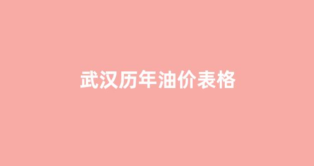 武汉市历史油价_武汉历年油价表格