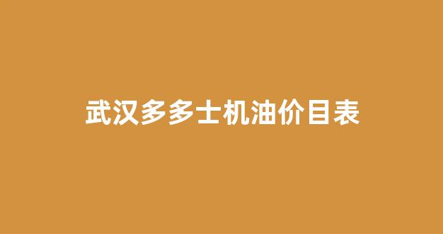 武汉多多士润滑油_武汉多多士机油价目表