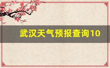 武汉天气预报查询10天_武汉天气预报一周
