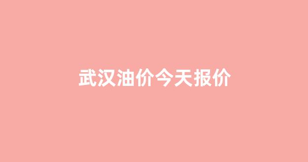武汉油价走势图_武汉油价今天报价