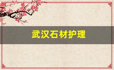 武汉石材护理-武汉石材养护有限公司