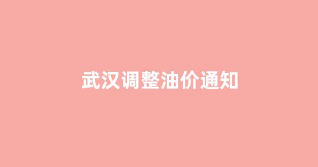武汉油价今日价格表_武汉调整油价通知