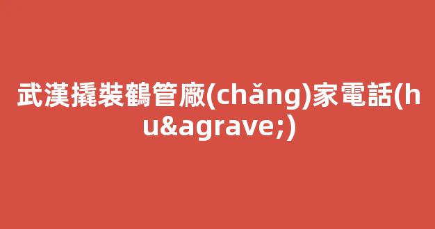 武漢撬裝鶴管廠(chǎng)家電話(huà)(鶴管安裝視頻)(1)