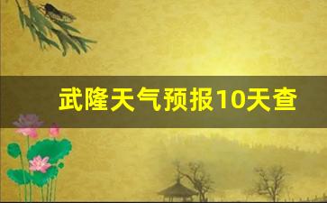 武隆天气预报10天查询_武隆天气预报天气