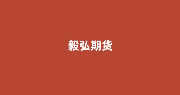 毅弘期货(弘毅期货直播室)_https://www.xzdzcjx.com_科创板_第1张