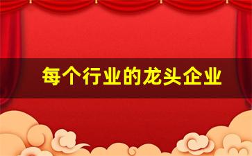 每个行业的龙头企业(每个行业龙头企业怎么找)_https://www.wguangz.com_大商所_第1张