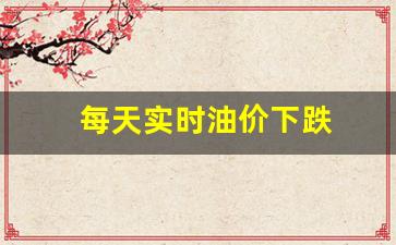 每天实时油价下跌_每曰油价