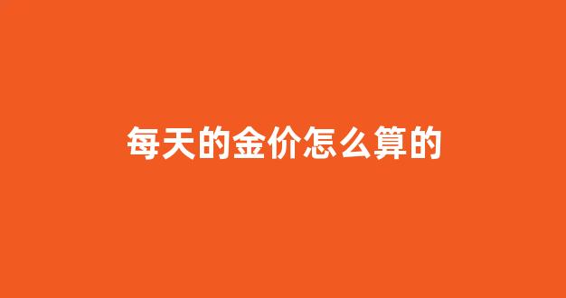 每天的金价怎么算的_每日金价怎么算