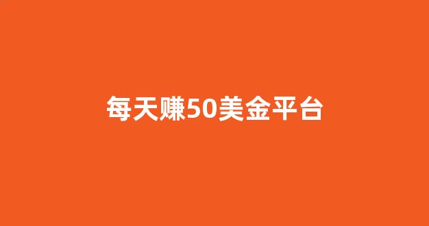 每天赚50美金平台(每天赚50美金平台有哪些)_https://www.qgjzrcxxzxpt.com_广期所_第1张