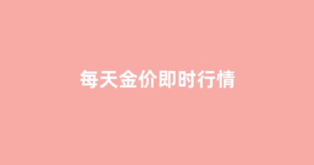 每日金价更新时间_每天金价即时行情