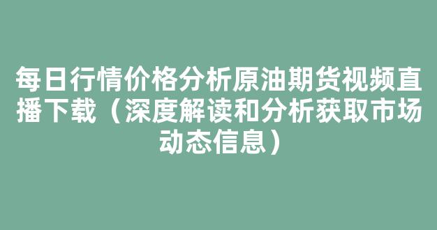 每日行情价格分析##原油期货视频直播下载（深度解读和分析获取市场动态信息）_https://www.cangshenghg.com_A股_第1张