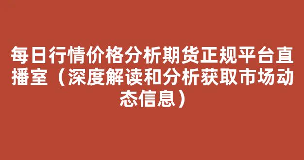 每日行情价格分析##期货正规平台直播室（深度解读和分析获取市场动态信息）_https://www.kskjyy.com_效果图_第1张