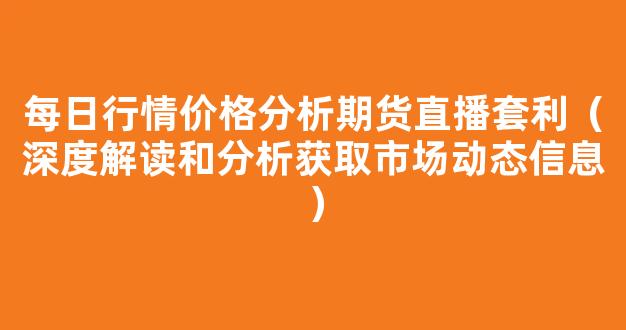 每日行情价格分析##期货直播套利（深度解读和分析获取市场动态信息）_https://www.cangshenghg.com_A股_第1张