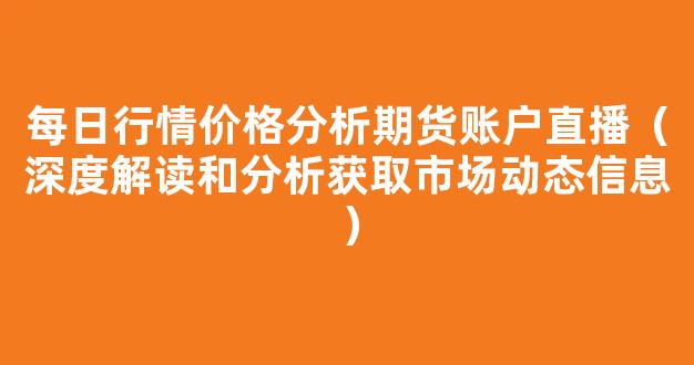 每日行情价格分析##期货账户直播（深度解读和分析获取市场动态信息）_https://www.cangshenghg.com_A股_第1张