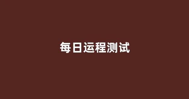 每日运程测试(每日运程分析)-第1张图片-穷追资讯