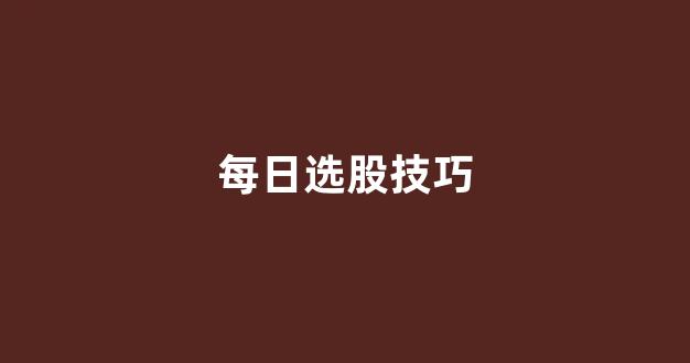 每日选股技巧(下午2点半选股技巧)_https://www.gen-fastener.com_上期所_第1张