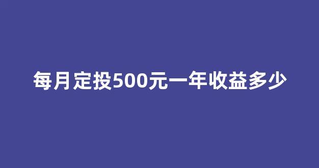 每月定投500元一年收益多少(基金定投的正确方法和技巧)_https://www.wguangz.com_大商所_第1张