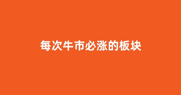 每次牛市必涨的板块(每次牛市必涨的板块有哪些)_装修公司_第1张_装修网 每次牛市必涨的板块(每次牛市必涨的板块有哪些)_https://www.taocizhiliang.com_装修公司_第1张
