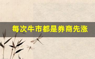 每次牛市都是券商先涨然后是(为什么牛市来了券商先涨)_https://www.jianghaiboli.com_原油期货_第1张