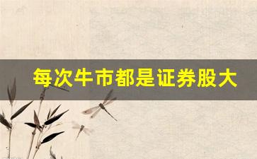 每次牛市都是证券股大涨吗(2024未来可能涨100倍的股票)_https://www.hangfeite.com_科创板_第1张