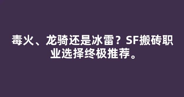 毒火、龙骑还是冰雷？SF搬砖职业选择终极推荐。