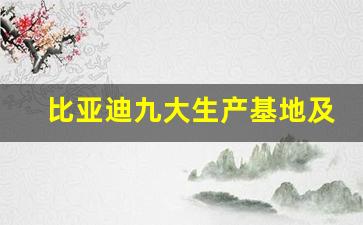 比亚迪九大生产基地及车型(比亚迪九大生产基地及车型图片)_https://www.dcjwmf.com_郑商所_第1张