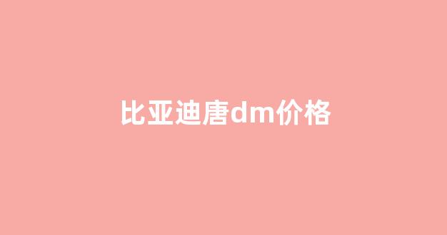 比亚迪唐dm价格(比亚迪唐dm价格是多少)_https://www.dcjwmf.com_大商所_第1张