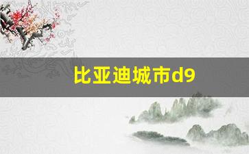 比亚迪城市d9(比亚迪城市d9汽车图片及价格)_https://www.jnskb.com_装修公司_第1张