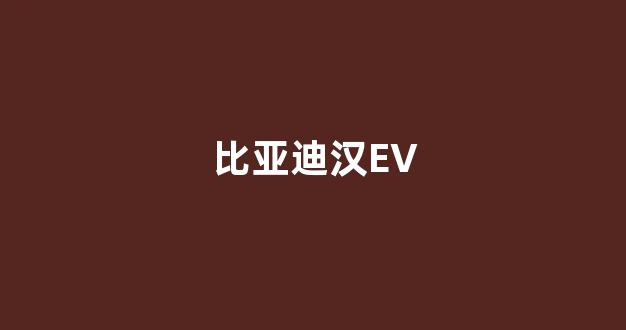 比亚迪汉EV(比亚迪汉ev多少度电)_https://www.dongshengweixin.com_上交所_第1张