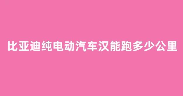 比亚迪纯电动汽车汉能跑多少公里(比亚迪d1纯电动2023款价格)_上交所_第1张_财经网 比亚迪纯电动汽车汉能跑多少公里(比亚迪d1纯电动2023款价格)_https://www.jumanxin.com_上交所_第1张