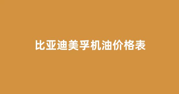 比亚迪美孚机油价格表_美孚比亚迪专用机油