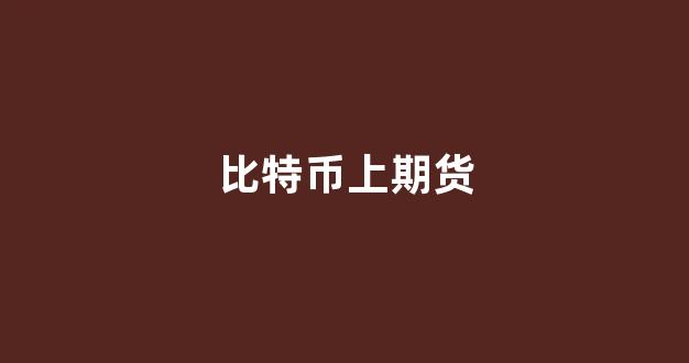 比特币上期货(比特币期货涨超1%)_https://www.gfdzclz.com_北交所_第1张