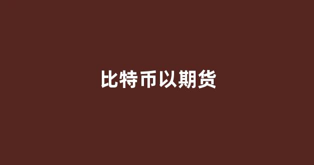 比特币以期货(比特币以期货为主)_https://www.xzdzcjn.com_深交所_第1张