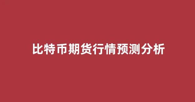 比特币期货行情预测分析(比特币期货行情预测分析)_https://www.hhem8.com_上交所_第1张