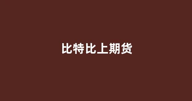 比特比上期货(比特币期货最新信息)_https://www.gfdzclz.com_北交所_第1张