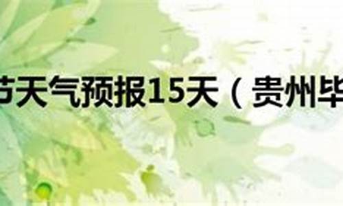 毕节天气预报15天_毕节天气预报15天最新