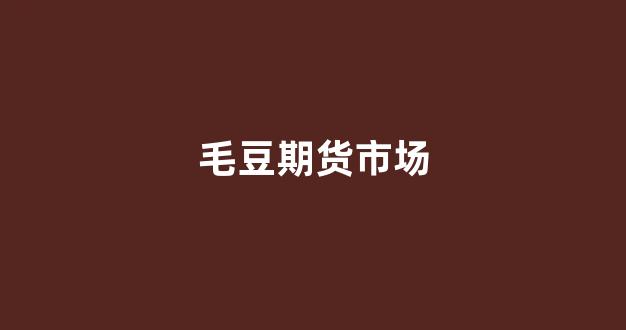 毛豆期货市场(毛豆市场行情)_https://www.gfdzclz.com_创业板_第1张