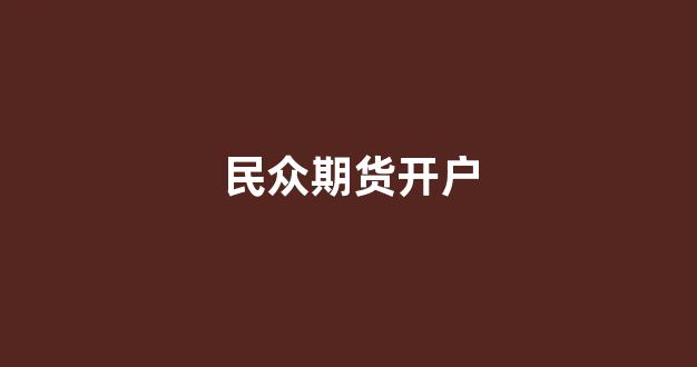 民众期货开户(期货非现场开户)_https://www.gfdzclz.com_上交所_第1张