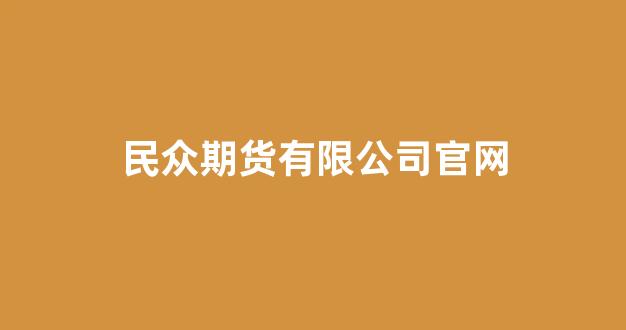 民众期货有限公司官网(民众期货怎么了)_https://www.taocizhiliang.com_效果图_第1张