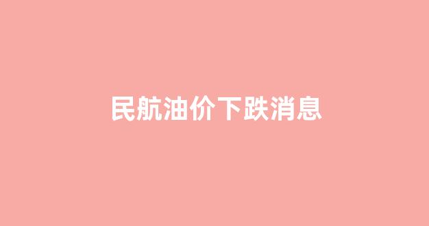 民航用油_民航油价下跌消息