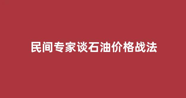 石油价格战三国博弈,谁能笑到最后?_民间专家谈石油价格战法
