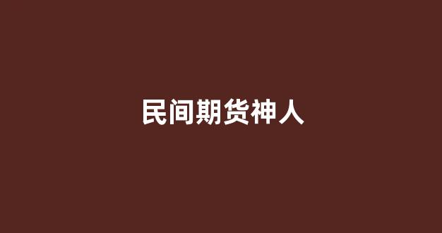 民间期货神人(期货民间高手排行榜)_https://www.xzdzcjn.com_科创板_第1张
