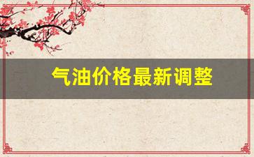 气油价格最新调整-气油价格最新调整最新消息