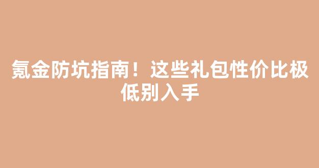 氪金防坑指南！这些礼包性价比极低别入手
