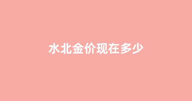 水北金价现在多少_今天水贝黄金价格