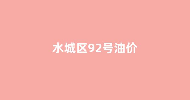 水城区92号油价_水城区92号油价表