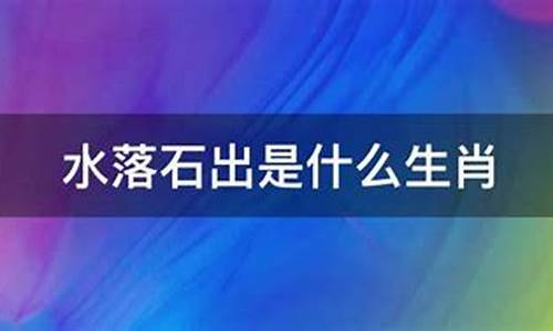 水落石出打一肖_水落石出找真理的生肖